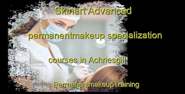 Skinart Advanced permanentmakeup specialization courses in Achriesgill | #PermanentmakeupTraining #PermanentmakeupClasses #SkinartTraining-United Kingdom