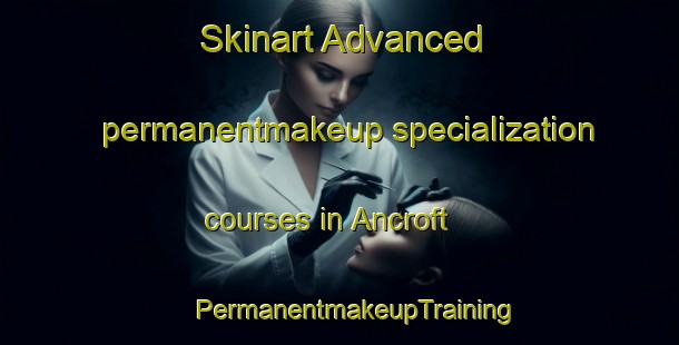 Skinart Advanced permanentmakeup specialization courses in Ancroft | #PermanentmakeupTraining #PermanentmakeupClasses #SkinartTraining-United Kingdom