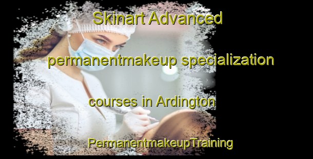 Skinart Advanced permanentmakeup specialization courses in Ardington | PermanentmakeupTraining | PermanentmakeupClasses | SkinartTraining-United Kingdom