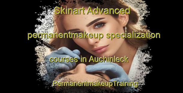 Skinart Advanced permanentmakeup specialization courses in Auchinleck | #PermanentmakeupTraining #PermanentmakeupClasses #SkinartTraining-United Kingdom