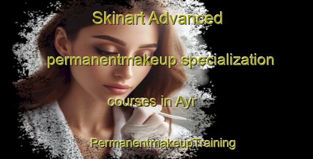 Skinart Advanced permanentmakeup specialization courses in Ayr | #PermanentmakeupTraining #PermanentmakeupClasses #SkinartTraining-United Kingdom