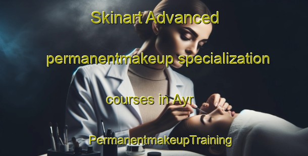 Skinart Advanced permanentmakeup specialization courses in Ayr | #PermanentmakeupTraining #PermanentmakeupClasses #SkinartTraining-United Kingdom