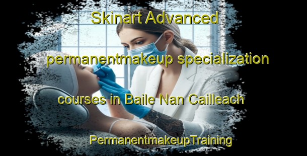 Skinart Advanced permanentmakeup specialization courses in Baile Nan Cailleach | #PermanentmakeupTraining #PermanentmakeupClasses #SkinartTraining-United Kingdom