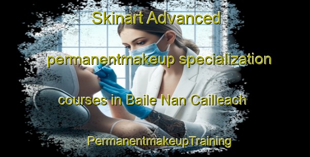 Skinart Advanced permanentmakeup specialization courses in Baile Nan Cailleach | PermanentmakeupTraining | PermanentmakeupClasses | SkinartTraining-United Kingdom