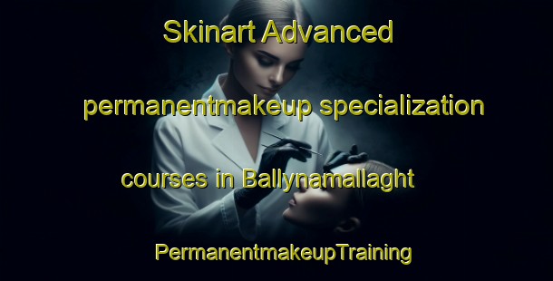 Skinart Advanced permanentmakeup specialization courses in Ballynamallaght | PermanentmakeupTraining | PermanentmakeupClasses | SkinartTraining-United Kingdom