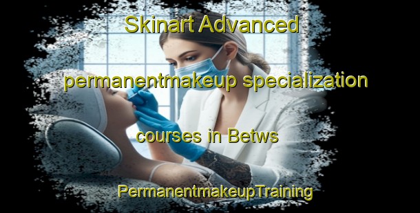 Skinart Advanced permanentmakeup specialization courses in Betws | PermanentmakeupTraining | PermanentmakeupClasses | SkinartTraining-United Kingdom