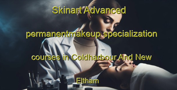 Skinart Advanced permanentmakeup specialization courses in Coldharbour And New Eltham | #PermanentmakeupTraining #PermanentmakeupClasses #SkinartTraining-United Kingdom