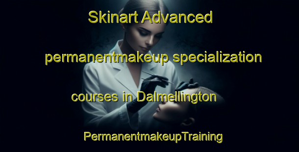 Skinart Advanced permanentmakeup specialization courses in Dalmellington | PermanentmakeupTraining | PermanentmakeupClasses | SkinartTraining-United Kingdom