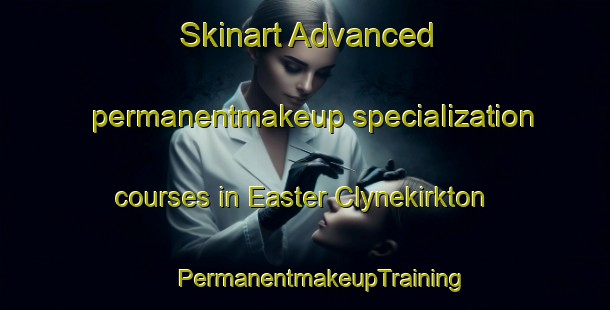 Skinart Advanced permanentmakeup specialization courses in Easter Clynekirkton | #PermanentmakeupTraining #PermanentmakeupClasses #SkinartTraining-United Kingdom