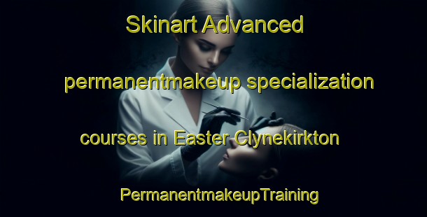 Skinart Advanced permanentmakeup specialization courses in Easter Clynekirkton | PermanentmakeupTraining | PermanentmakeupClasses | SkinartTraining-United Kingdom