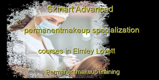 Skinart Advanced permanentmakeup specialization courses in Elmley Lovett | #PermanentmakeupTraining #PermanentmakeupClasses #SkinartTraining-United Kingdom