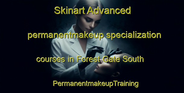 Skinart Advanced permanentmakeup specialization courses in Forest Gate South | #PermanentmakeupTraining #PermanentmakeupClasses #SkinartTraining-United Kingdom