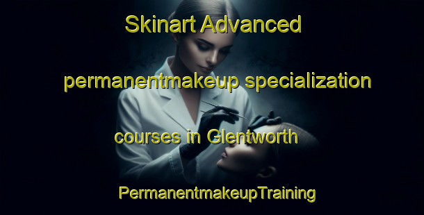 Skinart Advanced permanentmakeup specialization courses in Glentworth | PermanentmakeupTraining | PermanentmakeupClasses | SkinartTraining-United Kingdom