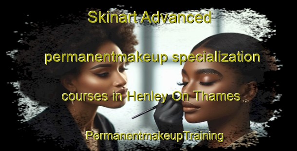 Skinart Advanced permanentmakeup specialization courses in Henley On Thames | #PermanentmakeupTraining #PermanentmakeupClasses #SkinartTraining-United Kingdom