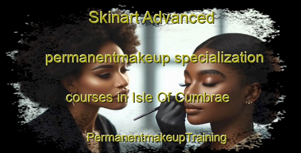 Skinart Advanced permanentmakeup specialization courses in Isle Of Cumbrae | #PermanentmakeupTraining #PermanentmakeupClasses #SkinartTraining-United Kingdom