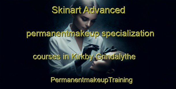 Skinart Advanced permanentmakeup specialization courses in Kirkby Grindalythe | #PermanentmakeupTraining #PermanentmakeupClasses #SkinartTraining-United Kingdom