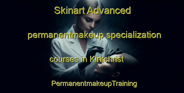 Skinart Advanced permanentmakeup specialization courses in Kirkchrist | PermanentmakeupTraining | PermanentmakeupClasses | SkinartTraining-United Kingdom