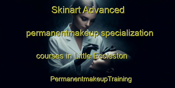 Skinart Advanced permanentmakeup specialization courses in Little Eccleston | #PermanentmakeupTraining #PermanentmakeupClasses #SkinartTraining-United Kingdom