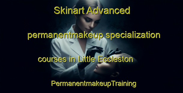 Skinart Advanced permanentmakeup specialization courses in Little Eccleston | PermanentmakeupTraining | PermanentmakeupClasses | SkinartTraining-United Kingdom