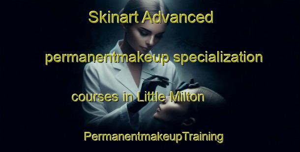 Skinart Advanced permanentmakeup specialization courses in Little Milton | PermanentmakeupTraining | PermanentmakeupClasses | SkinartTraining-United Kingdom