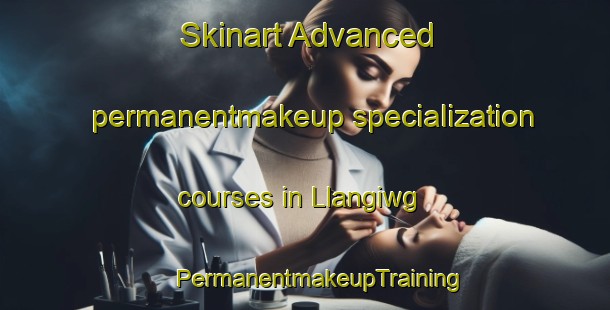 Skinart Advanced permanentmakeup specialization courses in Llangiwg | #PermanentmakeupTraining #PermanentmakeupClasses #SkinartTraining-United Kingdom