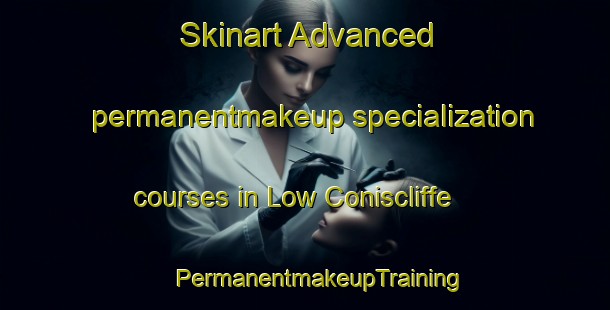 Skinart Advanced permanentmakeup specialization courses in Low Coniscliffe | #PermanentmakeupTraining #PermanentmakeupClasses #SkinartTraining-United Kingdom