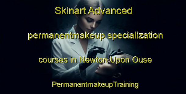 Skinart Advanced permanentmakeup specialization courses in Newton Upon Ouse | PermanentmakeupTraining | PermanentmakeupClasses | SkinartTraining-United Kingdom