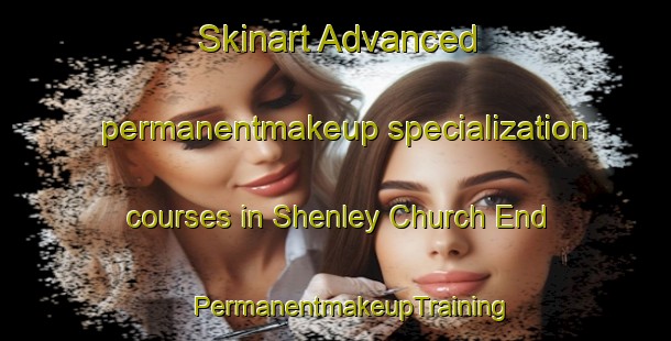 Skinart Advanced permanentmakeup specialization courses in Shenley Church End | #PermanentmakeupTraining #PermanentmakeupClasses #SkinartTraining-United Kingdom