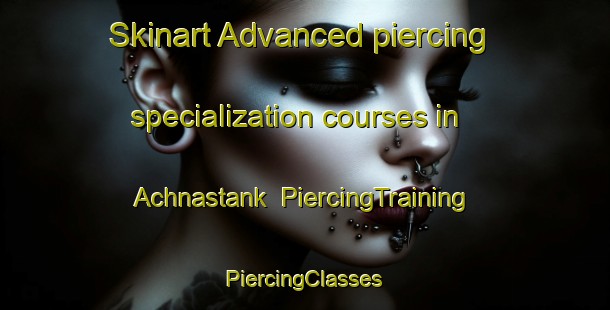 Skinart Advanced piercing specialization courses in Achnastank | #PiercingTraining #PiercingClasses #SkinartTraining-United Kingdom