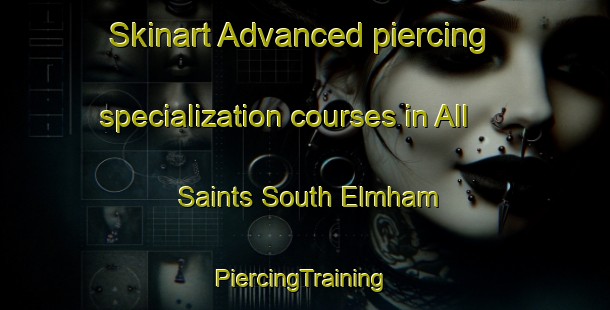 Skinart Advanced piercing specialization courses in All Saints South Elmham | #PiercingTraining #PiercingClasses #SkinartTraining-United Kingdom