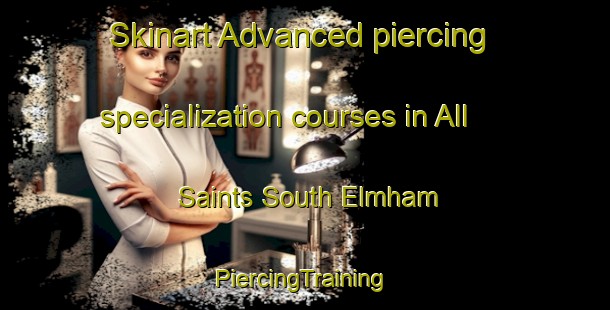 Skinart Advanced piercing specialization courses in All Saints South Elmham | #PiercingTraining #PiercingClasses #SkinartTraining-United Kingdom