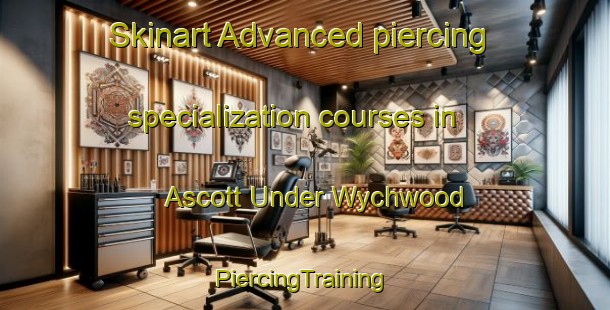 Skinart Advanced piercing specialization courses in Ascott Under Wychwood | #PiercingTraining #PiercingClasses #SkinartTraining-United Kingdom