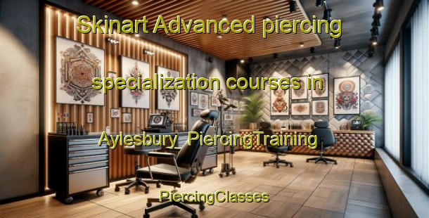 Skinart Advanced piercing specialization courses in Aylesbury | #PiercingTraining #PiercingClasses #SkinartTraining-United Kingdom