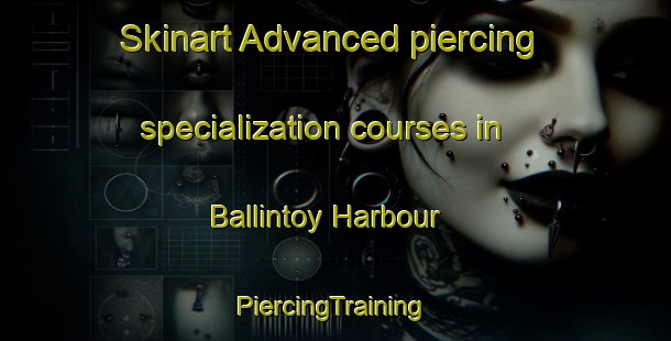 Skinart Advanced piercing specialization courses in Ballintoy Harbour | #PiercingTraining #PiercingClasses #SkinartTraining-United Kingdom