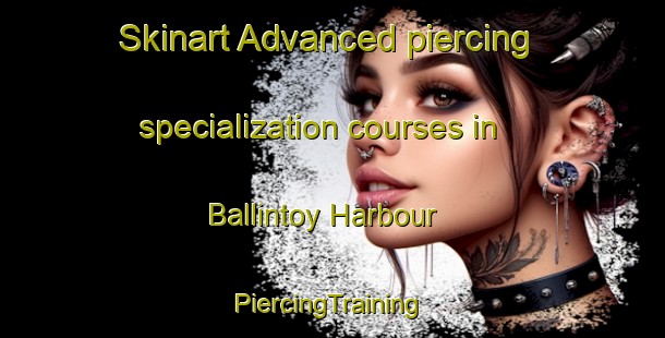 Skinart Advanced piercing specialization courses in Ballintoy Harbour | #PiercingTraining #PiercingClasses #SkinartTraining-United Kingdom