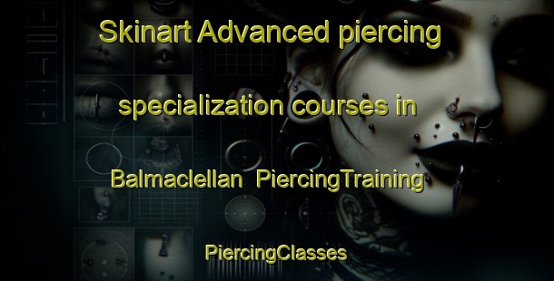 Skinart Advanced piercing specialization courses in Balmaclellan | #PiercingTraining #PiercingClasses #SkinartTraining-United Kingdom