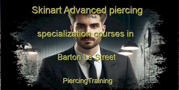 Skinart Advanced piercing specialization courses in Barton Le Street | #PiercingTraining #PiercingClasses #SkinartTraining-United Kingdom