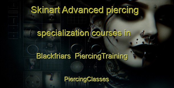 Skinart Advanced piercing specialization courses in Blackfriars | #PiercingTraining #PiercingClasses #SkinartTraining-United Kingdom