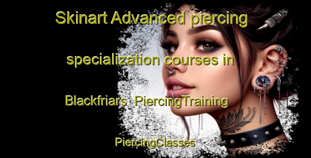 Skinart Advanced piercing specialization courses in Blackfriars | #PiercingTraining #PiercingClasses #SkinartTraining-United Kingdom