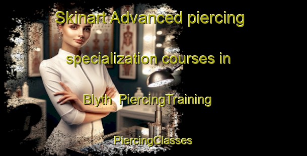 Skinart Advanced piercing specialization courses in Blyth | #PiercingTraining #PiercingClasses #SkinartTraining-United Kingdom