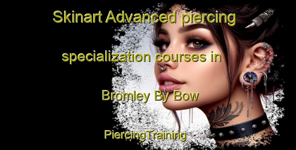 Skinart Advanced piercing specialization courses in Bromley By Bow | #PiercingTraining #PiercingClasses #SkinartTraining-United Kingdom