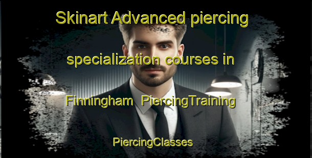 Skinart Advanced piercing specialization courses in Finningham | PiercingTraining | PiercingClasses | SkinartTraining-United Kingdom