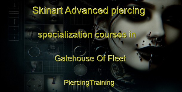 Skinart Advanced piercing specialization courses in Gatehouse Of Fleet | #PiercingTraining #PiercingClasses #SkinartTraining-United Kingdom