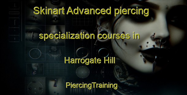 Skinart Advanced piercing specialization courses in Harrogate Hill | #PiercingTraining #PiercingClasses #SkinartTraining-United Kingdom