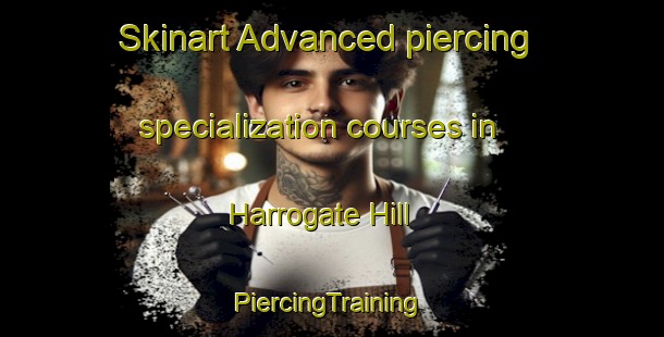 Skinart Advanced piercing specialization courses in Harrogate Hill | #PiercingTraining #PiercingClasses #SkinartTraining-United Kingdom