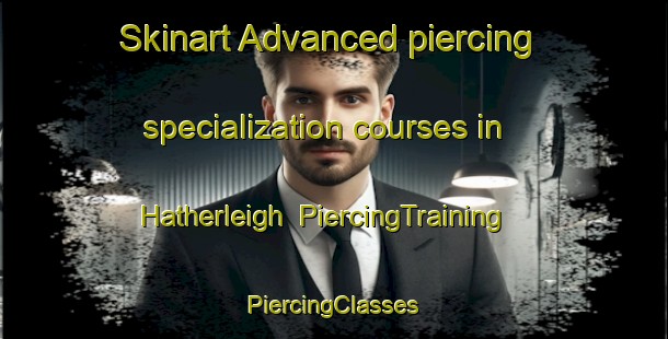 Skinart Advanced piercing specialization courses in Hatherleigh | #PiercingTraining #PiercingClasses #SkinartTraining-United Kingdom