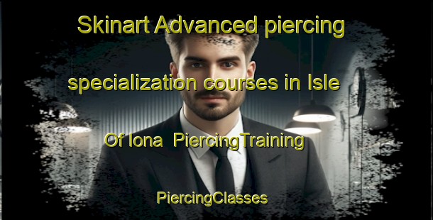 Skinart Advanced piercing specialization courses in Isle Of Iona | PiercingTraining | PiercingClasses | SkinartTraining-United Kingdom