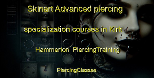 Skinart Advanced piercing specialization courses in Kirk Hammerton | #PiercingTraining #PiercingClasses #SkinartTraining-United Kingdom