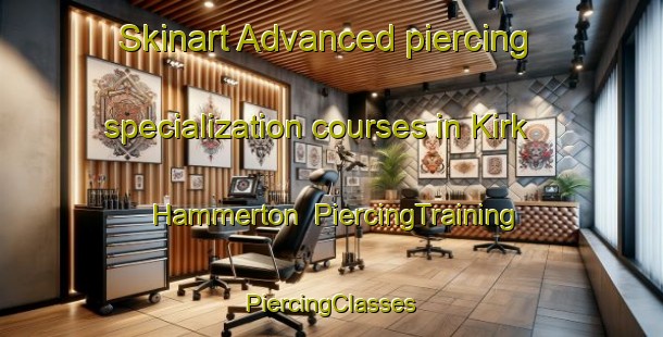 Skinart Advanced piercing specialization courses in Kirk Hammerton | #PiercingTraining #PiercingClasses #SkinartTraining-United Kingdom