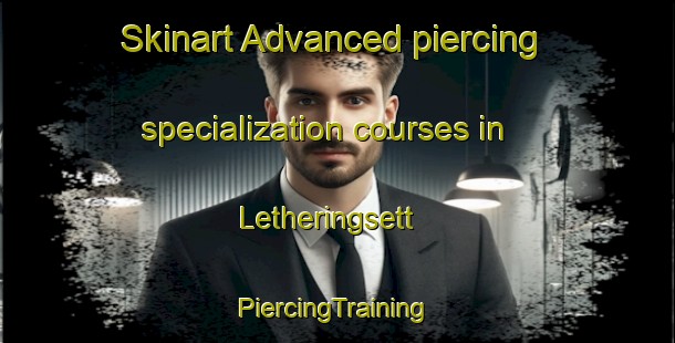 Skinart Advanced piercing specialization courses in Letheringsett | #PiercingTraining #PiercingClasses #SkinartTraining-United Kingdom